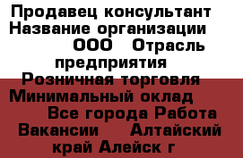 Продавец-консультант › Название организации ­ O’stin, ООО › Отрасль предприятия ­ Розничная торговля › Минимальный оклад ­ 18 000 - Все города Работа » Вакансии   . Алтайский край,Алейск г.